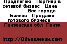 Предлагаю : Партнёр в сетевой бизнес › Цена ­ 1 500 000 - Все города Бизнес » Продажа готового бизнеса   . Пензенская обл.,Пенза г.